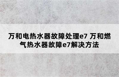 万和电热水器故障处理e7 万和燃气热水器故障e7解决方法